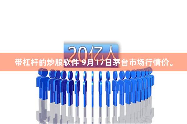带杠杆的炒股软件 9月17日茅台市场行情价。