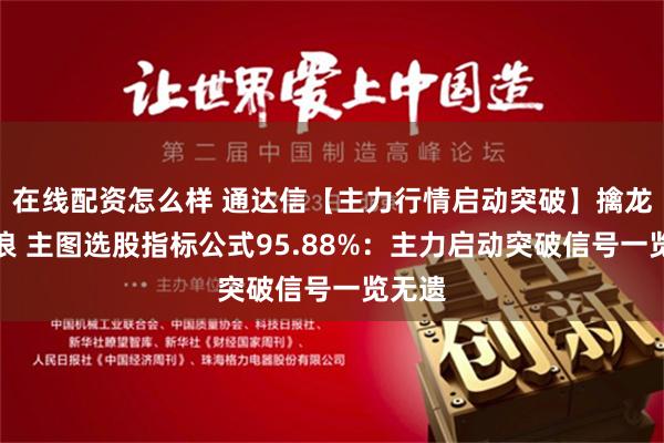 在线配资怎么样 通达信【主力行情启动突破】擒龙主升浪 主图选股指标公式95.88%：主力启动突破信号一览无遗