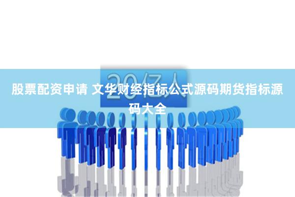 股票配资申请 文华财经指标公式源码期货指标源码大全