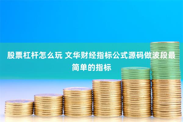 股票杠杆怎么玩 文华财经指标公式源码做波段最简单的指标