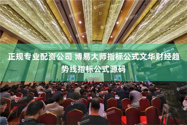 正规专业配资公司 博易大师指标公式文华财经趋势线指标公式源码