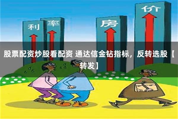 股票配资炒股看配资 通达信金钻指标，反转选股【转发】