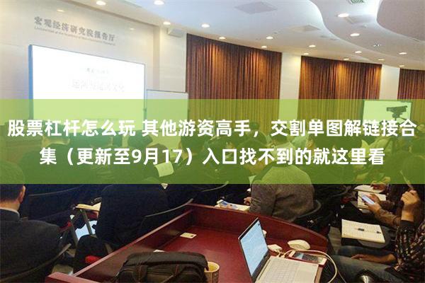 股票杠杆怎么玩 其他游资高手，交割单图解链接合集（更新至9月17）入口找不到的就这里看
