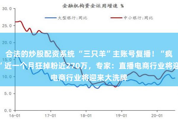 合法的炒股配资系统 “三只羊”主账号复播！“疯狂小杨哥”近一个月狂掉粉近270万，专家：直播电商行业将迎来大洗牌