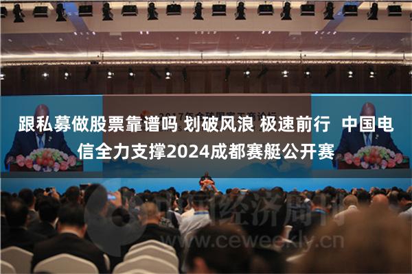 跟私募做股票靠谱吗 划破风浪 极速前行  中国电信全力支撑2024成都赛艇公开赛