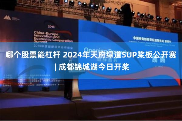 哪个股票能杠杆 2024年天府绿道SUP桨板公开赛 | 成都锦城湖今日开桨