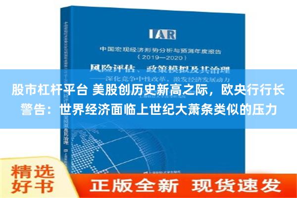股市杠杆平台 美股创历史新高之际，欧央行行长警告：世界经济面临上世纪大萧条类似的压力