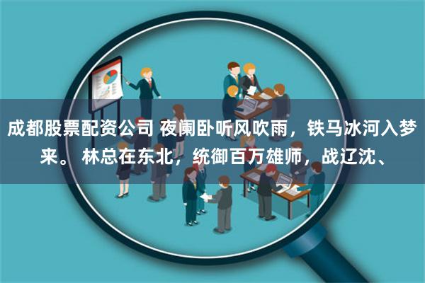 成都股票配资公司 夜阑卧听风吹雨，铁马冰河入梦来。 林总在东北，统御百万雄师，战辽沈、