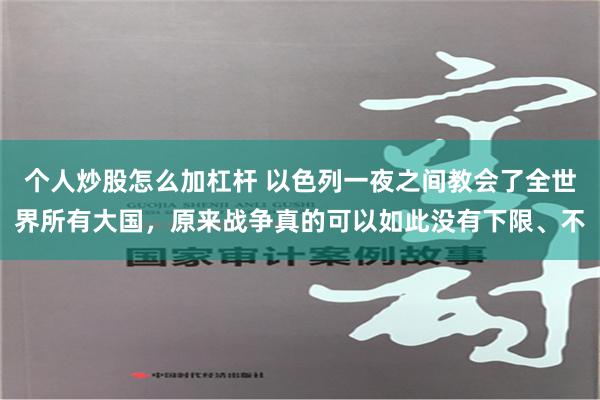 个人炒股怎么加杠杆 以色列一夜之间教会了全世界所有大国，原来战争真的可以如此没有下限、不