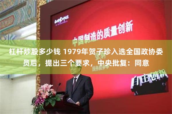 杠杆炒股多少钱 1979年贺子珍入选全国政协委员后，提出三个要求，中央批复：同意