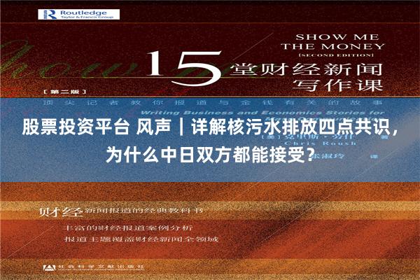 股票投资平台 风声｜详解核污水排放四点共识，为什么中日双方都能接受？