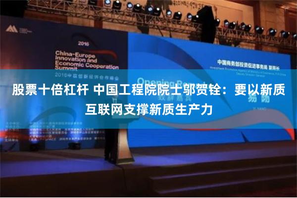 股票十倍杠杆 中国工程院院士邬贺铨：要以新质互联网支撑新质生产力