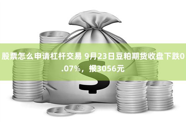 股票怎么申请杠杆交易 9月23日豆粕期货收盘下跌0.07%，报3056元