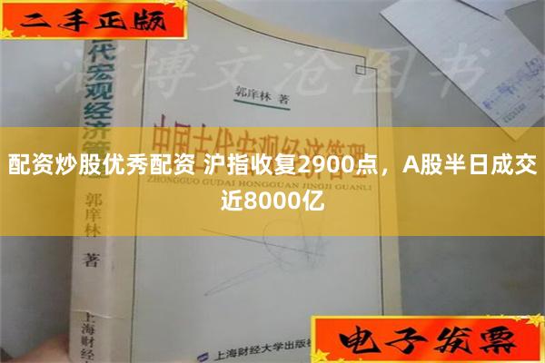 配资炒股优秀配资 沪指收复2900点，A股半日成交近8000亿