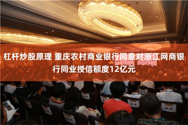 杠杆炒股原理 重庆农村商业银行同意对浙江网商银行同业授信额度12亿元