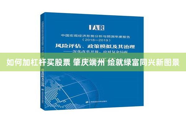 如何加杠杆买股票 肇庆端州 绘就绿富同兴新图景