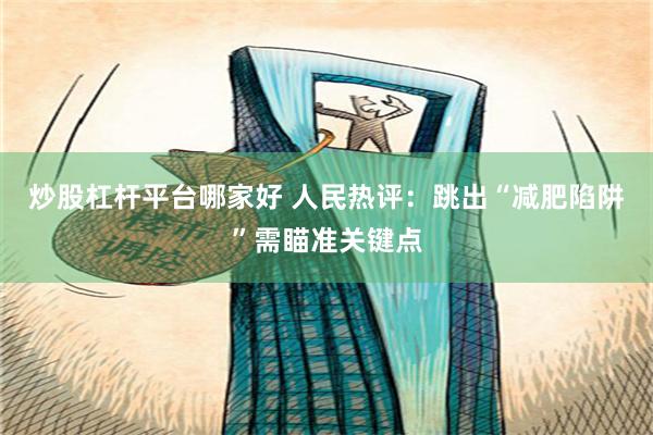 炒股杠杆平台哪家好 人民热评：跳出“减肥陷阱”需瞄准关键点