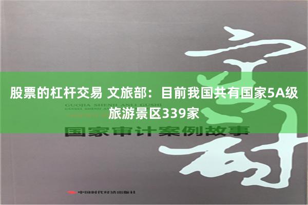 股票的杠杆交易 文旅部：目前我国共有国家5A级旅游景区339家