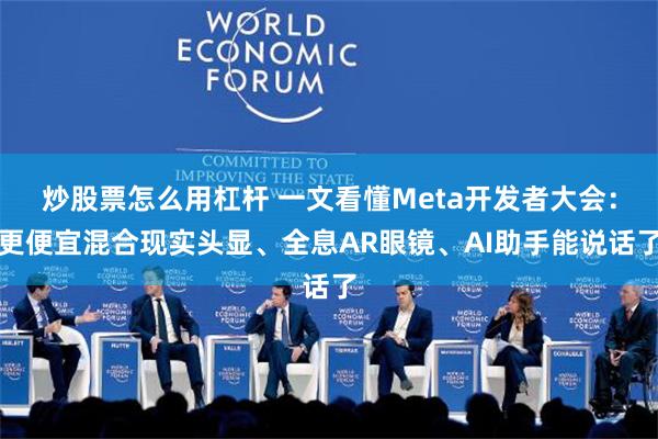 炒股票怎么用杠杆 一文看懂Meta开发者大会：更便宜混合现实头显、全息AR眼镜、AI助手能说话了
