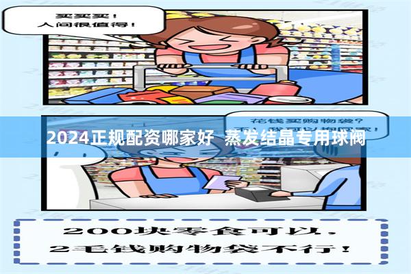 2024正规配资哪家好  蒸发结晶专用球阀