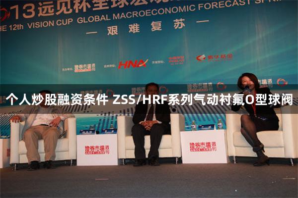 个人炒股融资条件 ZSS/HRF系列气动衬氟O型球阀