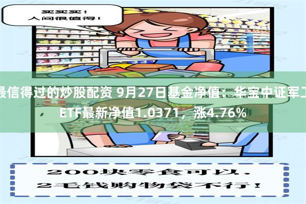 最信得过的炒股配资 9月27日基金净值：华宝中证军工ETF最新净值1.0371，涨4.76%