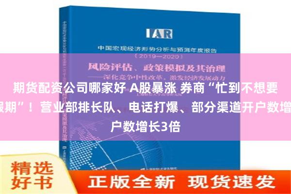 期货配资公司哪家好 A股暴涨 券商“忙到不想要国庆假期”！营业部排长队、电话打爆、部分渠道开户数增长3倍