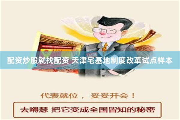 配资炒股就找配资 天津宅基地制度改革试点样本