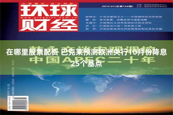 在哪里股票配资 巴克莱预测欧洲央行10月份降息25个基点