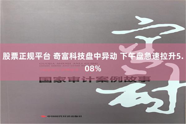 股票正规平台 奇富科技盘中异动 下午盘急速拉升5.08%