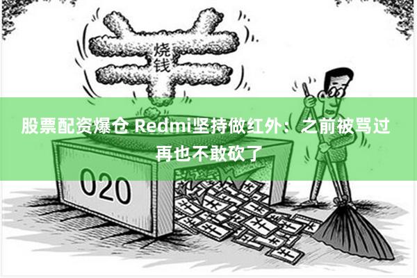 股票配资爆仓 Redmi坚持做红外：之前被骂过 再也不敢砍了