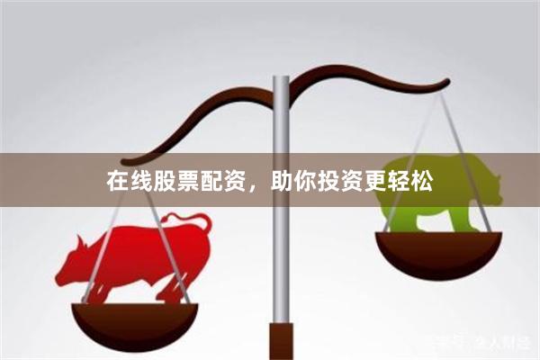 在线股票配资，助你投资更轻松