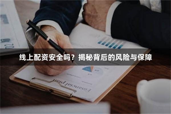 线上配资安全吗？揭秘背后的风险与保障