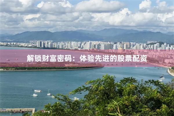 解锁财富密码：体验先进的股票配资
