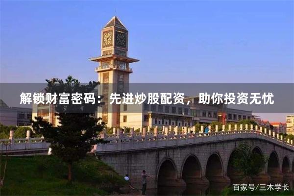 解锁财富密码：先进炒股配资，助你投资无忧