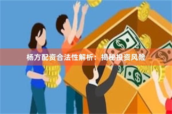 杨方配资合法性解析：揭秘投资风险