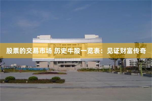 股票的交易市场 历史牛股一览表：见证财富传奇