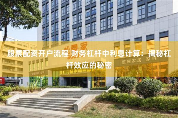 股票配资开户流程 财务杠杆中利息计算：揭秘杠杆效应的秘密