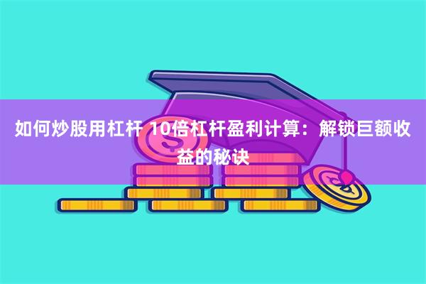 如何炒股用杠杆 10倍杠杆盈利计算：解锁巨额收益的秘诀