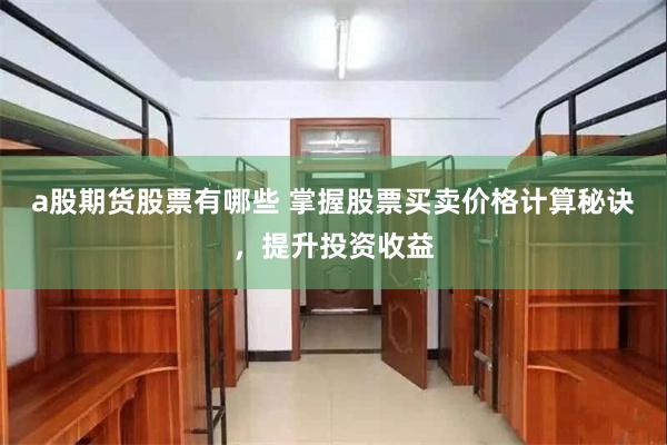 a股期货股票有哪些 掌握股票买卖价格计算秘诀，提升投资收益
