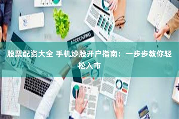 股票配资大全 手机炒股开户指南：一步步教你轻松入市