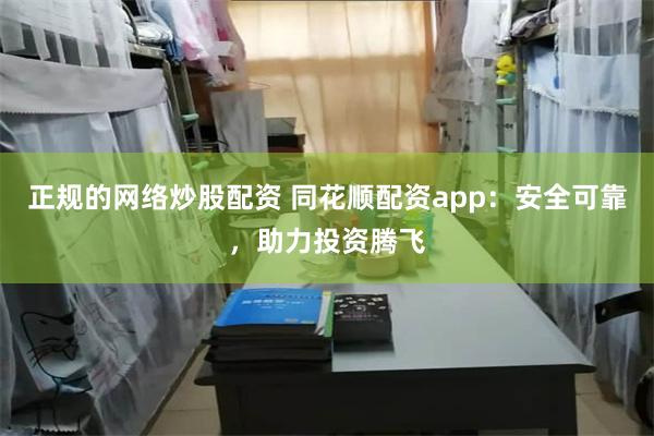 正规的网络炒股配资 同花顺配资app：安全可靠，助力投资腾飞