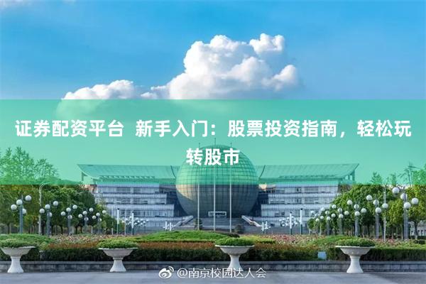 证券配资平台  新手入门：股票投资指南，轻松玩转股市