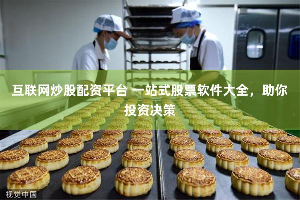 互联网炒股配资平台 一站式股票软件大全，助你投资决策