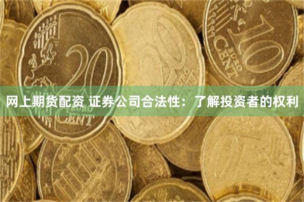网上期货配资 证券公司合法性：了解投资者的权利
