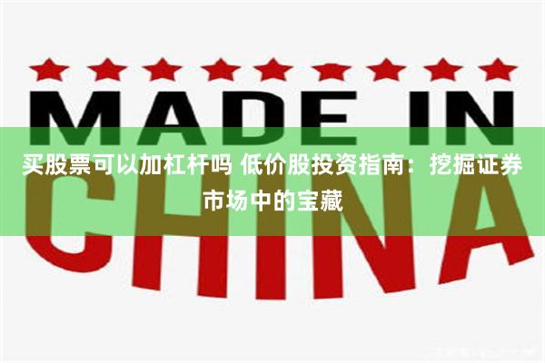 买股票可以加杠杆吗 低价股投资指南：挖掘证券市场中的宝藏