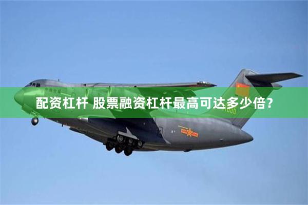 配资杠杆 股票融资杠杆最高可达多少倍？