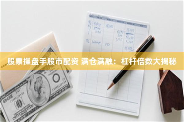 股票操盘手股市配资 满仓满融：杠杆倍数大揭秘