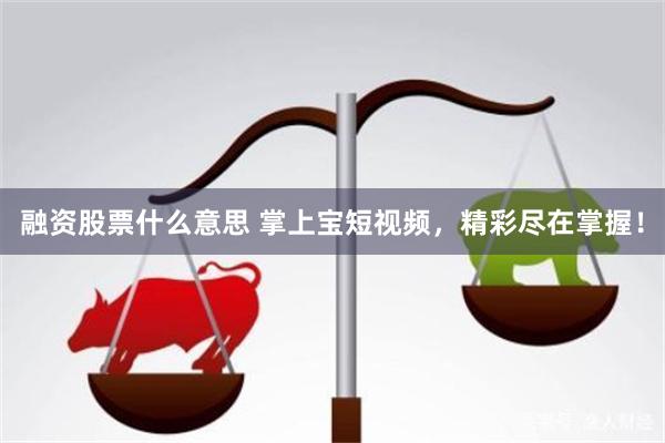融资股票什么意思 掌上宝短视频，精彩尽在掌握！