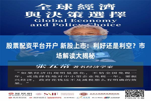 股票配资平台开户 新股上市：利好还是利空？市场解读大揭秘